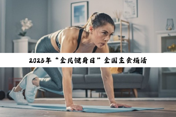 2025年“全民健身日”全国主会场活动亮相国家奥体中心：运动盛宴燃动全民热情