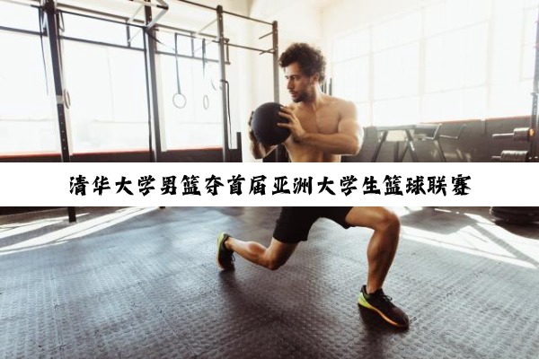 清华大学男篮夺首届亚洲大学生篮球联赛亚军