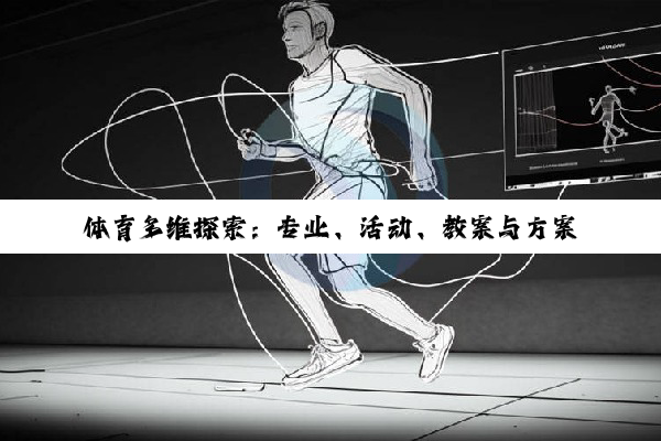 【科普解答】体育多维探索：专业、活动、教案与方案设计全览