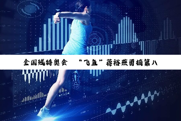 全国残特奥会│“飞鱼”蒋裕燕勇摘第八金