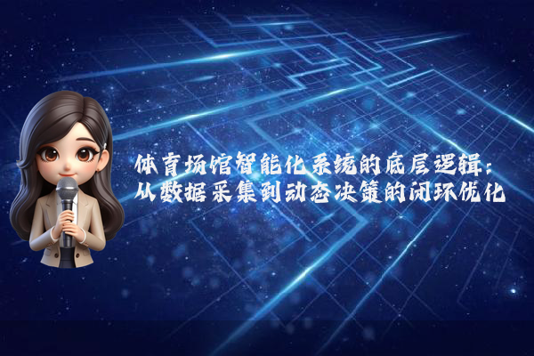 体育场馆智能化系统的底层逻辑：从数据采集到动态决策的闭环优化