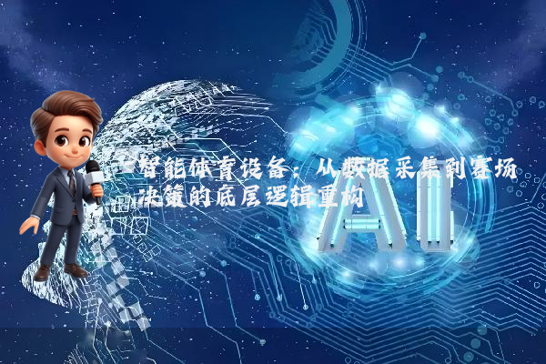 智能体育设备：从数据采集到赛场决策的底层逻辑重构