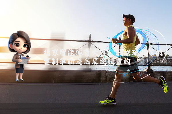 北京智能体育大赛：数据驱动下的赛制革新与底层逻辑重构