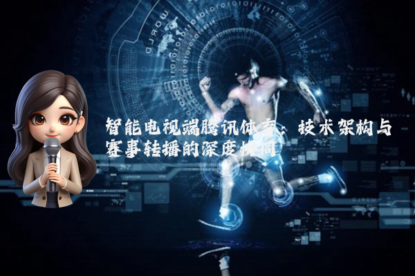 智能电视端腾讯体育：技术架构与赛事转播的深度协同