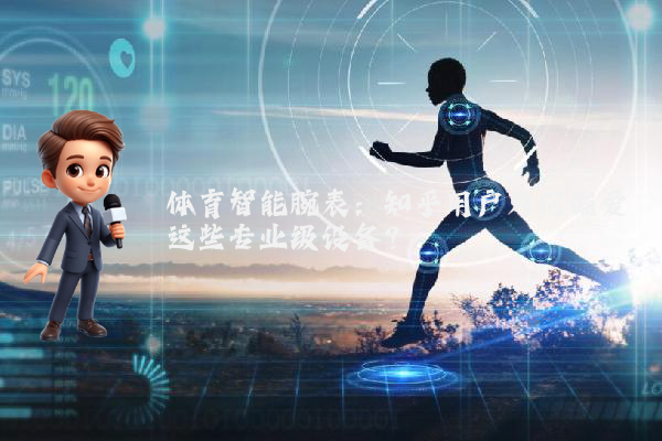 体育智能腕表：知乎用户为何偏爱这些专业级设备？