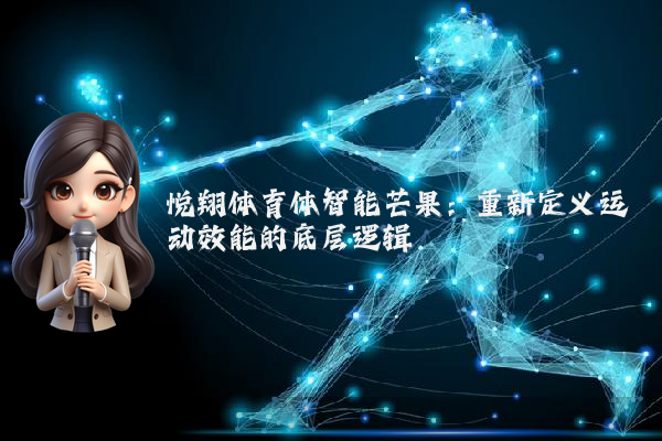 悦翔体育体智能芒果：重新定义运动效能的底层逻辑