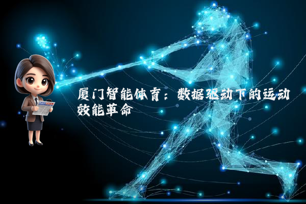 厦门智能体育：数据驱动下的运动效能革命